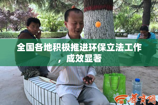 全国各地积极推进环保立法工作，成效显著