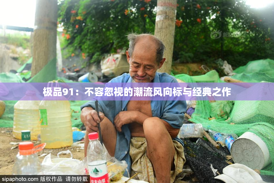 极品91：不容忽视的潮流风向标与经典之作