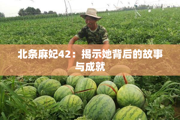 北条麻妃42：揭示她背后的故事与成就