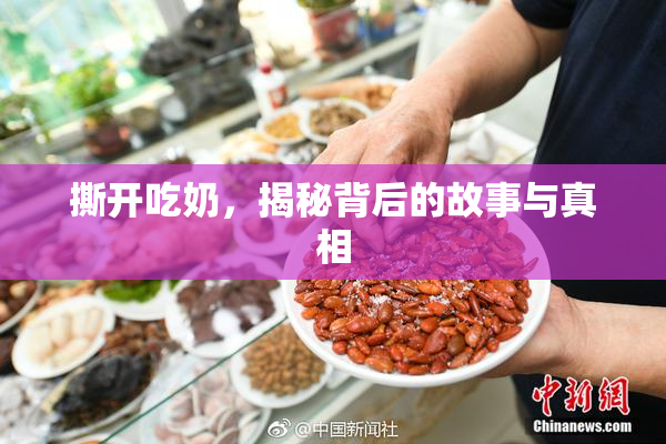 撕开吃奶，揭秘背后的故事与真相