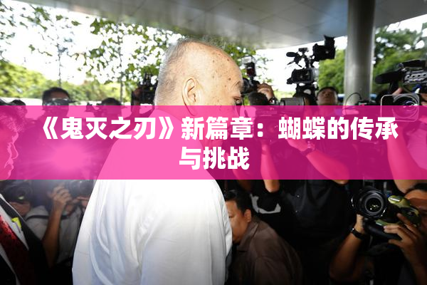 《鬼灭之刃》新篇章：蝴蝶的传承与挑战