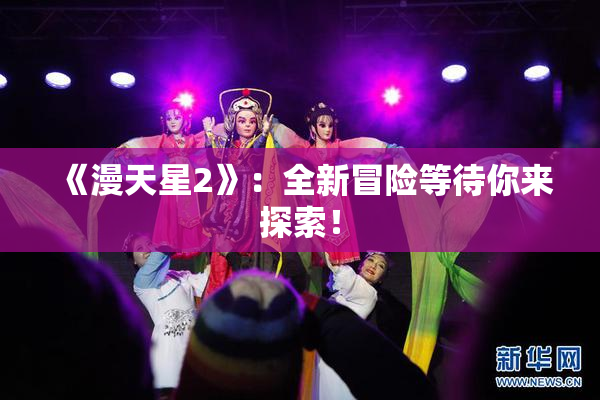 《漫天星2》：全新冒险等待你来探索！