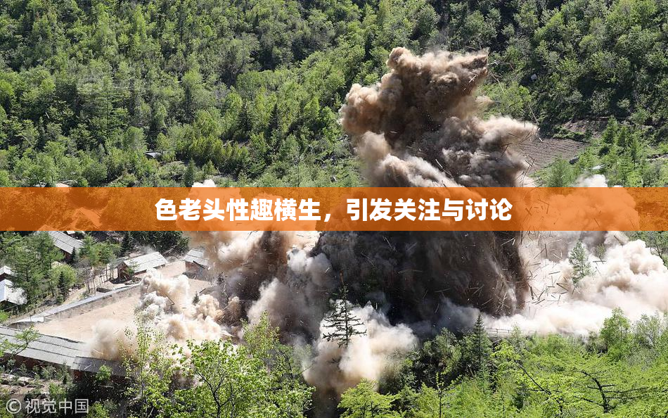 色老头性趣横生，引发关注与讨论