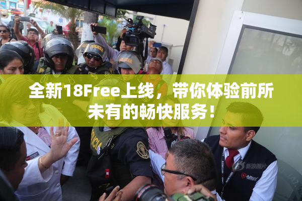 全新18Free上线，带你体验前所未有的畅快服务！