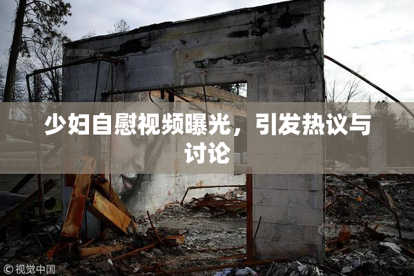 少妇自慰视频曝光，引发热议与讨论