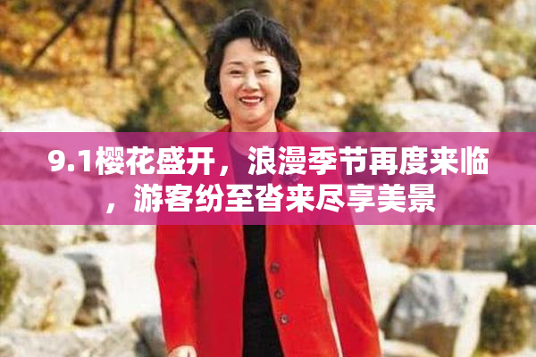 9.1樱花盛开，浪漫季节再度来临，游客纷至沓来尽享美景