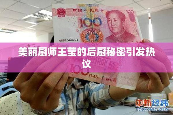 美丽厨师王莹的后厨秘密引发热议