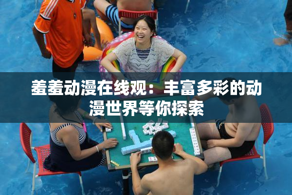 羞羞动漫在线观：丰富多彩的动漫世界等你探索