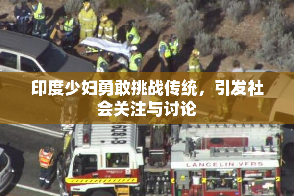 印度少妇勇敢挑战传统，引发社会关注与讨论