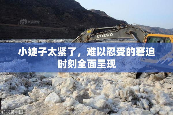 小婕子太紧了，难以忍受的窘迫时刻全面呈现