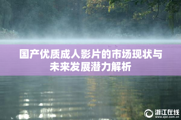 国产优质成人影片的市场现状与未来发展潜力解析