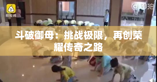 斗破御母：挑战极限，再创荣耀传奇之路