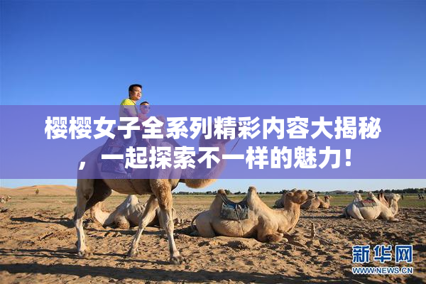 樱樱女子全系列精彩内容大揭秘，一起探索不一样的魅力！
