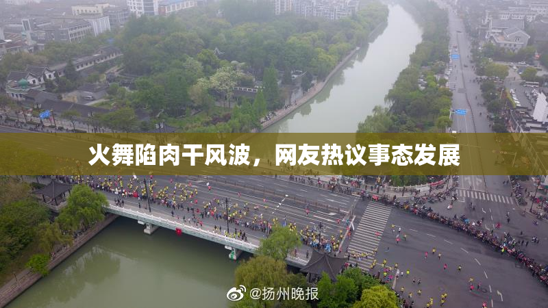 火舞陷肉干风波，网友热议事态发展