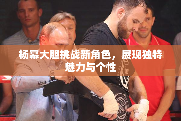杨幂大胆挑战新角色，展现独特魅力与个性