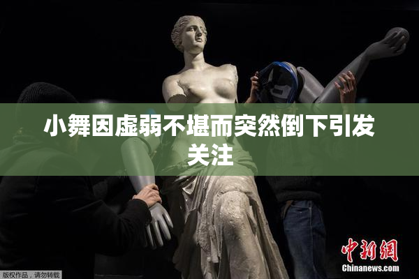 小舞因虚弱不堪而突然倒下引发关注