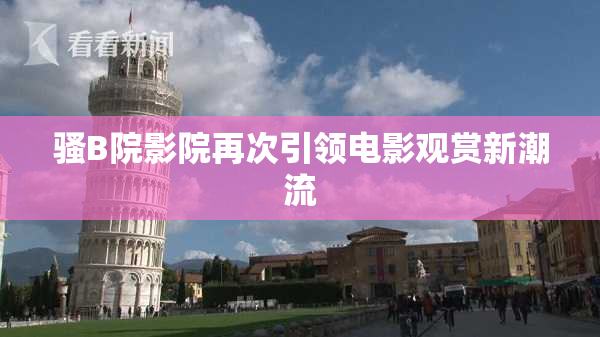 骚B院影院再次引领电影观赏新潮流