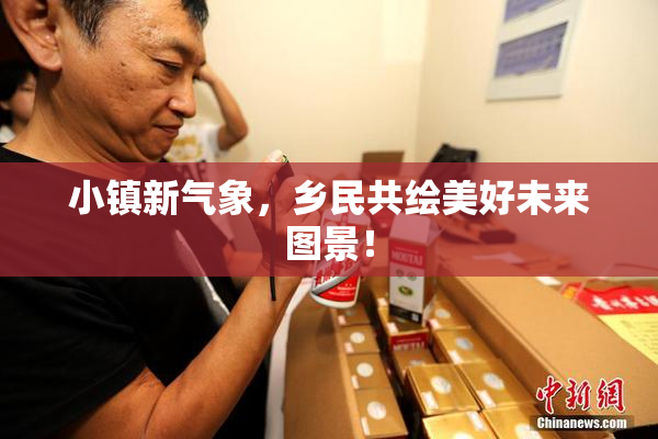 小镇新气象，乡民共绘美好未来图景！
