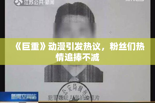 《巨重》动漫引发热议，粉丝们热情追捧不减