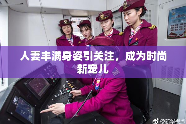 人妻丰满身姿引关注，成为时尚新宠儿