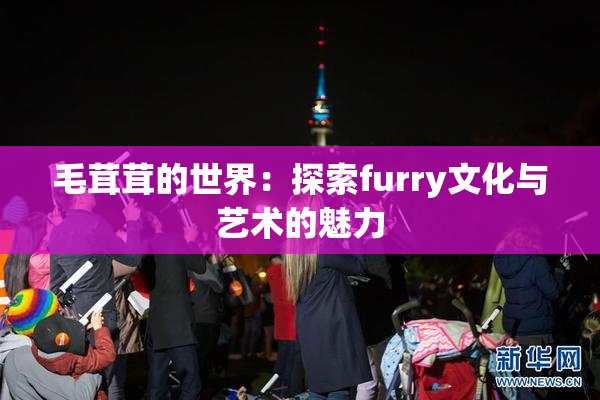 毛茸茸的世界：探索furry文化与艺术的魅力