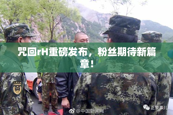 咒回rH重磅发布，粉丝期待新篇章！