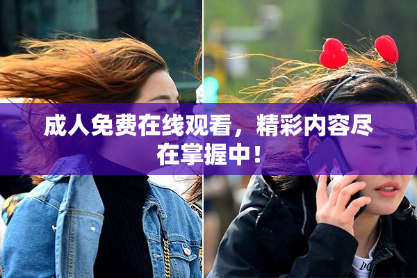 成人免费在线观看，精彩内容尽在掌握中！