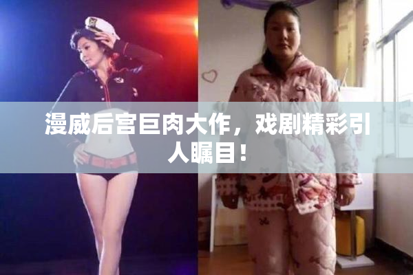 漫威后宫巨肉大作，戏剧精彩引人瞩目！