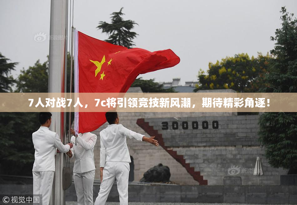 7人对战7人，7c将引领竞技新风潮，期待精彩角逐！