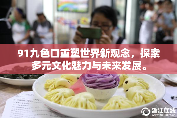 91九色口重塑世界新观念，探索多元文化魅力与未来发展。