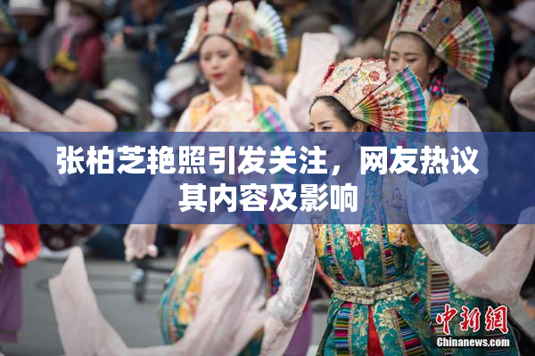 张柏芝艳照引发关注，网友热议其内容及影响