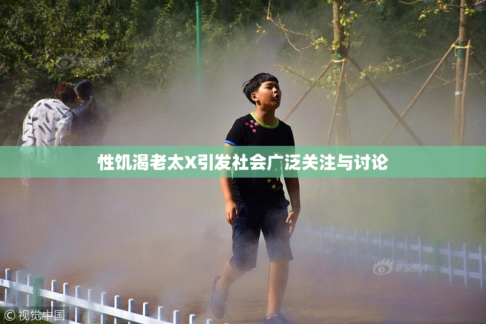 性饥渴老太X引发社会广泛关注与讨论