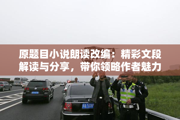 原题目小说朗读改编：精彩文段解读与分享，带你领略作者魅力