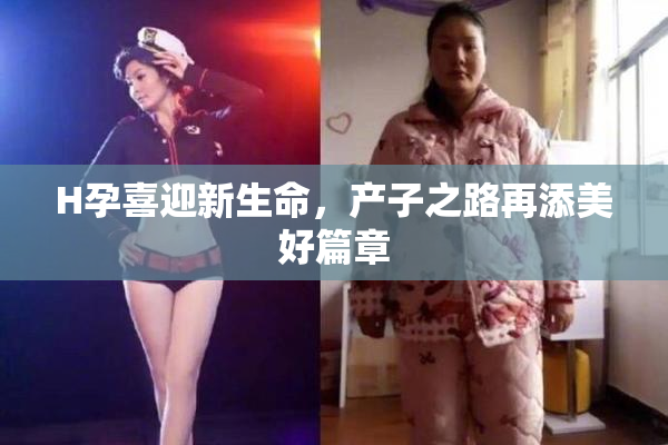 H孕喜迎新生命，产子之路再添美好篇章
