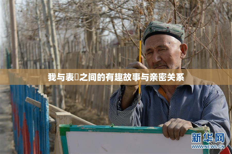我与表妺之间的有趣故事与亲密关系