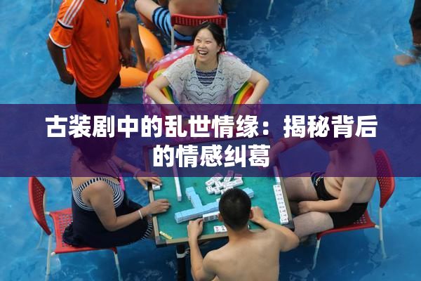 古装剧中的乱世情缘：揭秘背后的情感纠葛