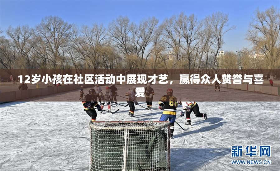 12岁小孩在社区活动中展现才艺，赢得众人赞誉与喜爱