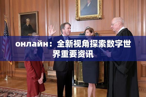 онлайн：全新视角探索数字世界重要资讯