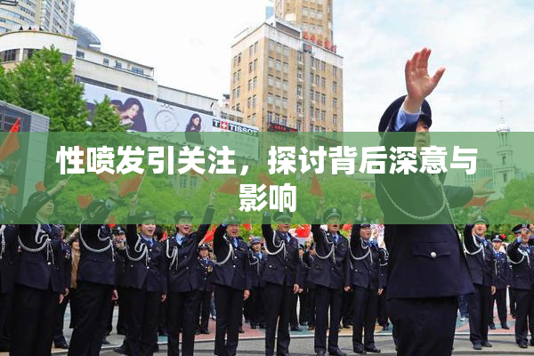 性喷发引关注，探讨背后深意与影响