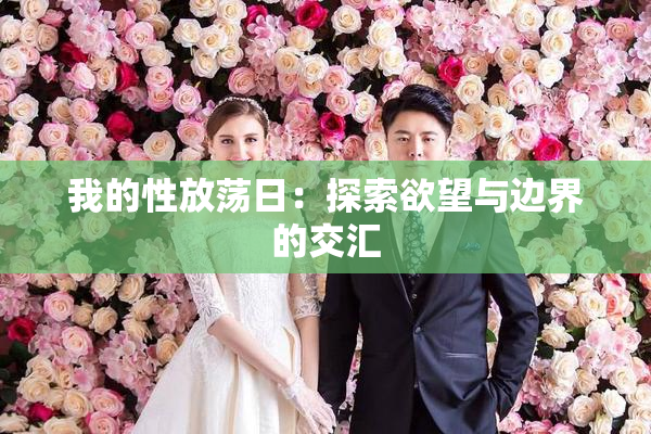 我的性放荡日：探索欲望与边界的交汇