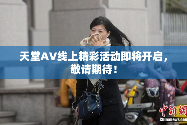 天堂A∨线上精彩活动即将开启，敬请期待！