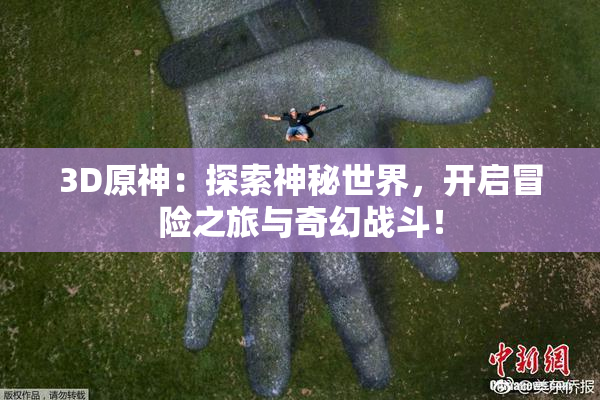 3D原神：探索神秘世界，开启冒险之旅与奇幻战斗！