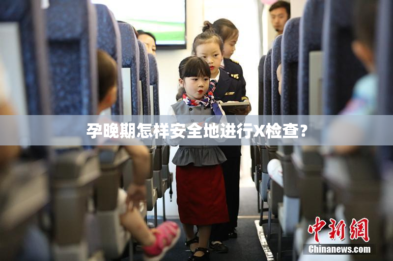 孕晚期怎样安全地进行X检查？
