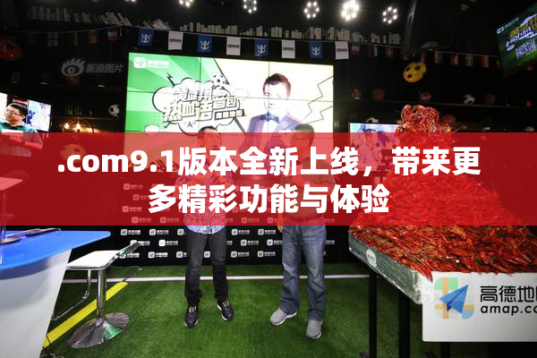.com9.1版本全新上线，带来更多精彩功能与体验