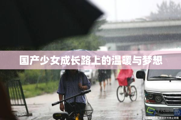 国产少女成长路上的温暖与梦想