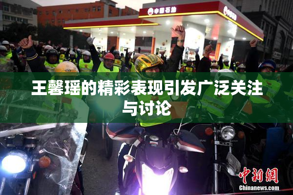 王馨瑶的精彩表现引发广泛关注与讨论
