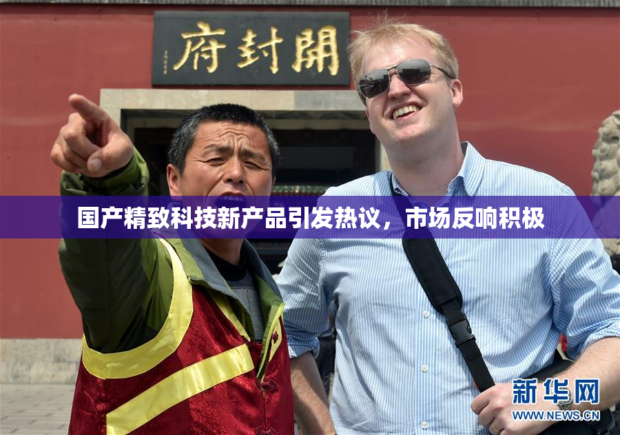 国产精致科技新产品引发热议，市场反响积极