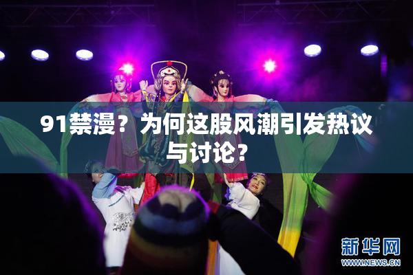 91禁漫？为何这股风潮引发热议与讨论？