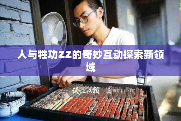 人与牲功ZZ的奇妙互动探索新领域
