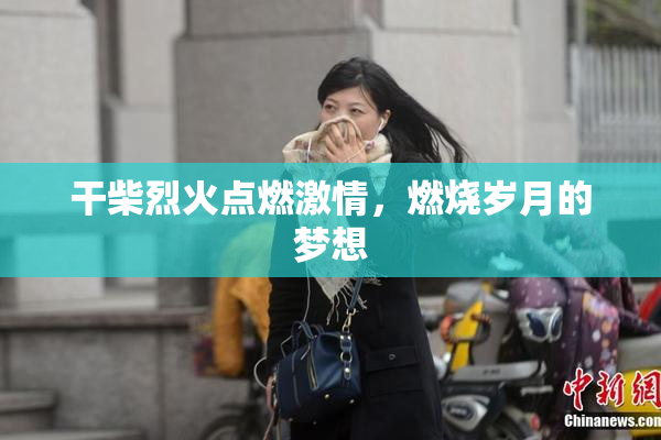 干柴烈火点燃激情，燃烧岁月的梦想